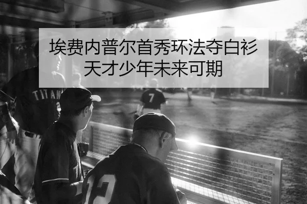 埃费内普尔首秀环法夺白衫 天才少年未来可期