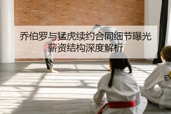 乔伯罗与猛虎续约合同细节曝光 薪资结构深度解析
